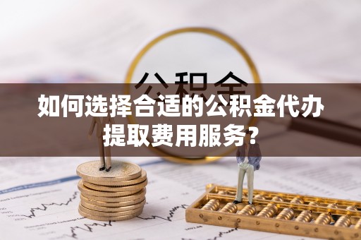 台北如何选择合适的公积金代办提取费用服务？