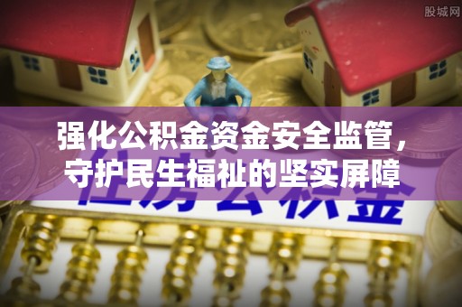 台北强化公积金资金安全监管，守护民生福祉的坚实屏障
