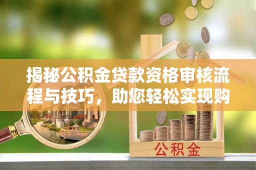 台北揭秘公积金贷款资格审核流程与技巧，助您轻松实现购房梦想