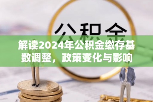 台北解读2024年公积金缴存基数调整，政策变化与影响