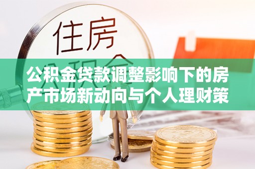 台北公积金贷款调整影响下的房产市场新动向与个人理财策略