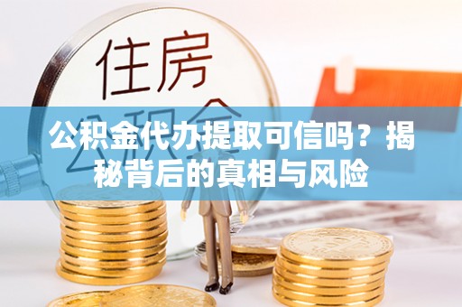 台北公积金代办提取可信吗？揭秘背后的真相与风险