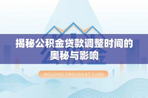 台北揭秘公积金贷款调整时间的奥秘与影响