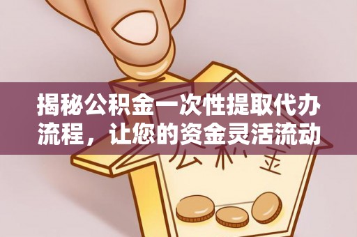 台北揭秘公积金一次性提取代办流程，让您的资金灵活流动