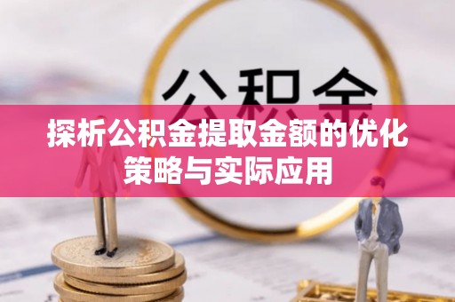 台北探析公积金提取金额的优化策略与实际应用