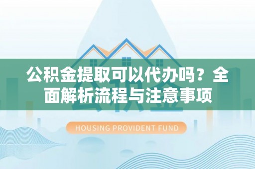 台北公积金提取可以代办吗？全面解析流程与注意事项