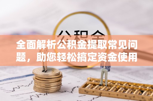 台北全面解析公积金提取常见问题，助您轻松搞定资金使用