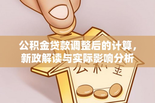 台北公积金贷款调整后的计算，新政解读与实际影响分析