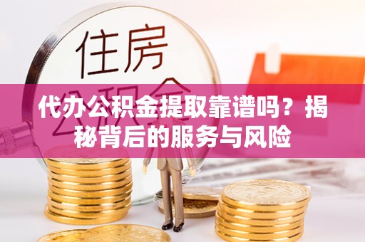 台北代办公积金提取靠谱吗？揭秘背后的服务与风险