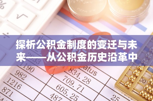 台北探析公积金制度的变迁与未来——从公积金历史沿革中读懂社会福利发展