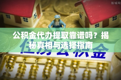 台北公积金代办提取靠谱吗？揭秘真相与选择指南
