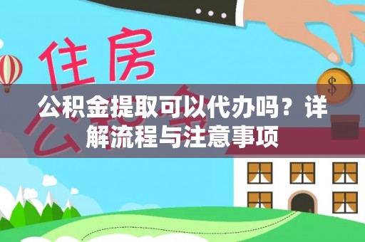 台北公积金提取可以代办吗？详解流程与注意事项