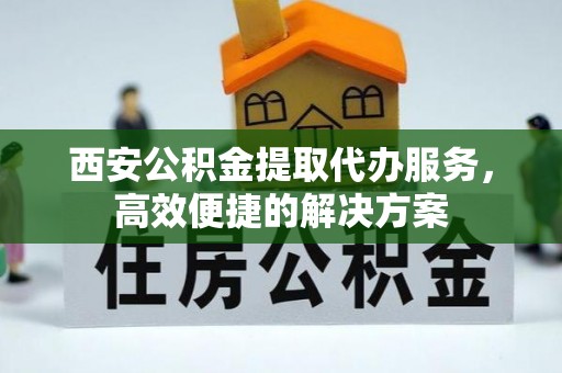 台北西安公积金提取代办服务，高效便捷的解决方案