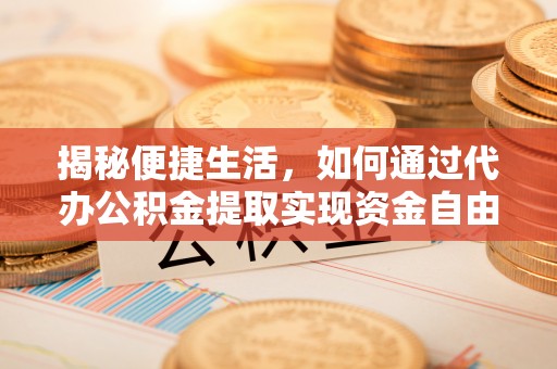 台北揭秘便捷生活，如何通过代办公积金提取实现资金自由