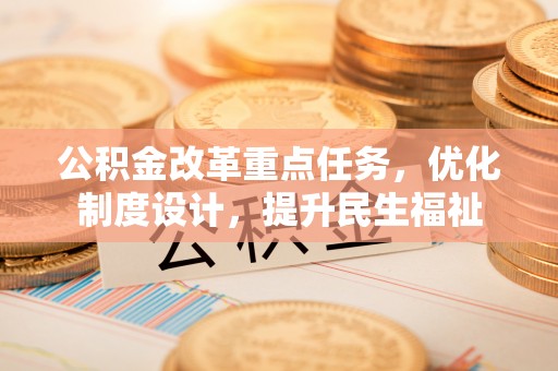 台北公积金改革重点任务，优化制度设计，提升民生福祉