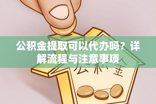 台北公积金提取可以代办吗？详解流程与注意事项