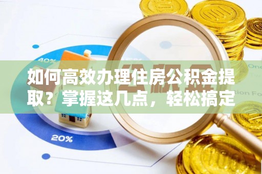 台北如何高效办理住房公积金提取？掌握这几点，轻松搞定！