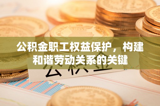 台北公积金职工权益保护，构建和谐劳动关系的关键