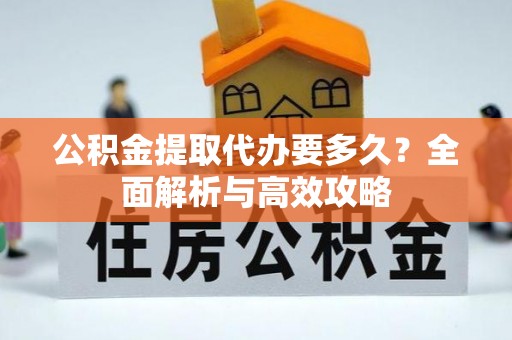 台北公积金提取代办要多久？全面解析与高效攻略