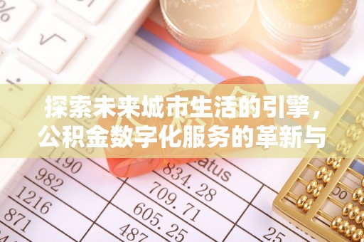 台北探索未来城市生活的引擎，公积金数字化服务的革新与实践