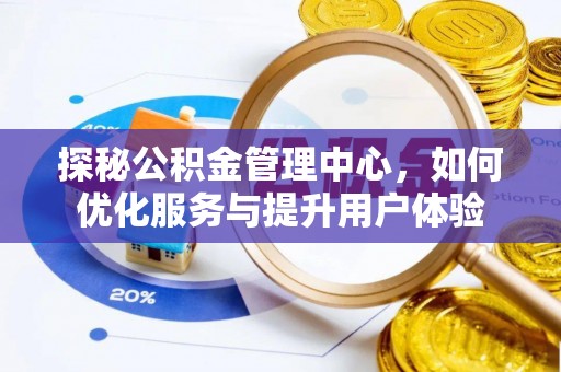 台北探秘公积金管理中心，如何优化服务与提升用户体验