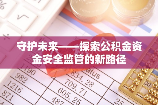台北守护未来——探索公积金资金安全监管的新路径