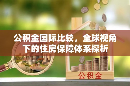 台北公积金国际比较，全球视角下的住房保障体系探析