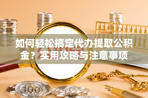 台北如何轻松搞定代办提取公积金？实用攻略与注意事项