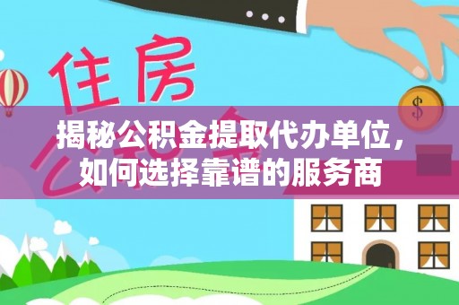 台北揭秘公积金提取代办单位，如何选择靠谱的服务商
