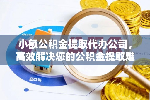 台北小额公积金提取代办公司，高效解决您的公积金提取难题