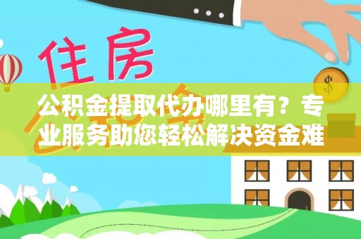 台北公积金提取代办哪里有？专业服务助您轻松解决资金难题