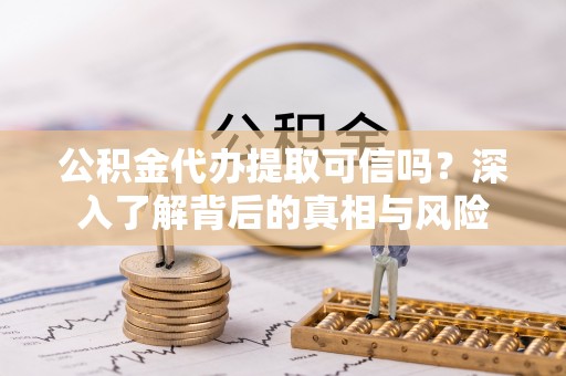 台北公积金代办提取可信吗？深入了解背后的真相与风险