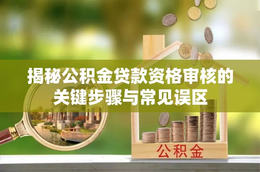 台北揭秘公积金贷款资格审核的关键步骤与常见误区