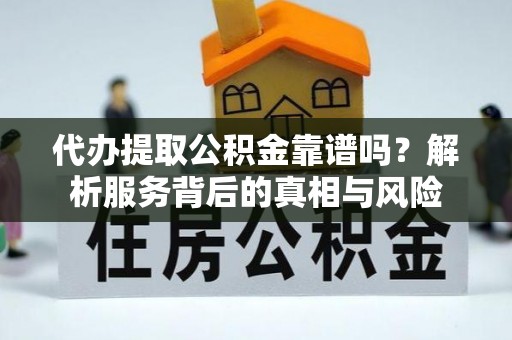 台北代办提取公积金靠谱吗？解析服务背后的真相与风险
