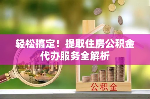 台北轻松搞定！提取住房公积金代办服务全解析