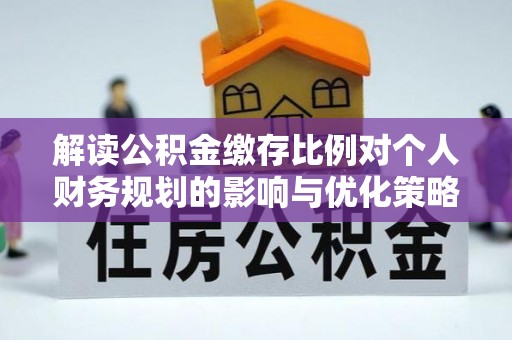 台北解读公积金缴存比例对个人财务规划的影响与优化策略