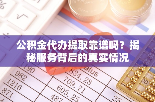 台北公积金代办提取靠谱吗？揭秘服务背后的真实情况