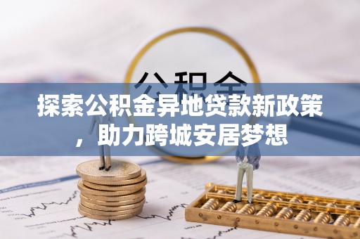 台北探索公积金异地贷款新政策，助力跨城安居梦想