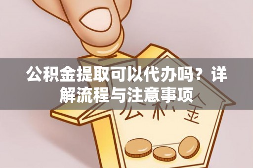 台北公积金提取可以代办吗？详解流程与注意事项