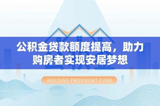 台北公积金贷款额度提高，助力购房者实现安居梦想