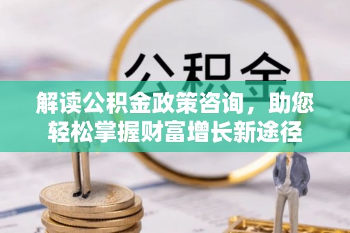 台北解读公积金政策咨询，助您轻松掌握财富增长新途径
