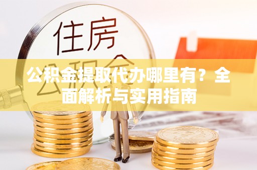 台北公积金提取代办哪里有？全面解析与实用指南