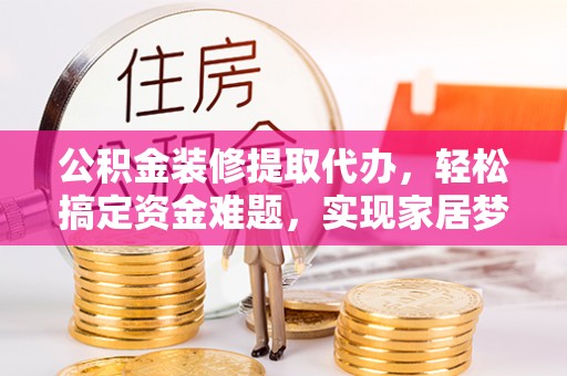 台北公积金装修提取代办，轻松搞定资金难题，实现家居梦想