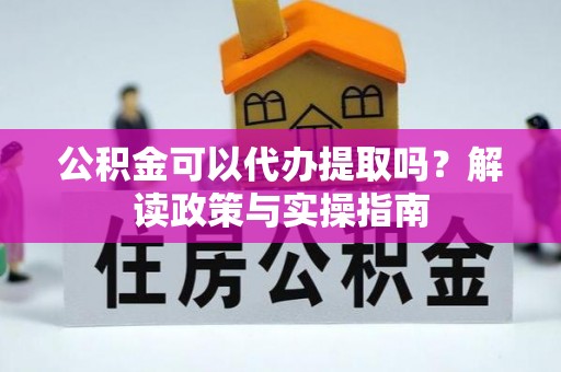 台北公积金可以代办提取吗？解读政策与实操指南