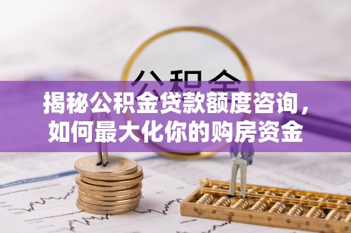 台北揭秘公积金贷款额度咨询，如何最大化你的购房资金