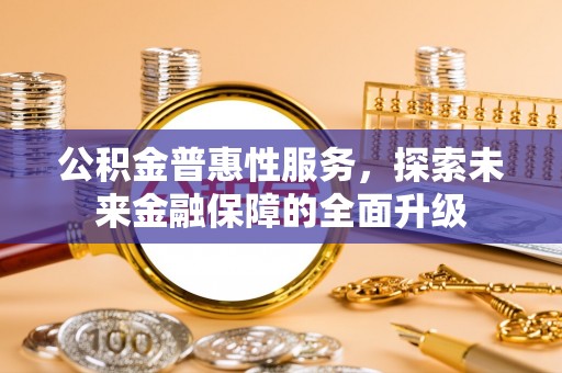 台北公积金普惠性服务，探索未来金融保障的全面升级