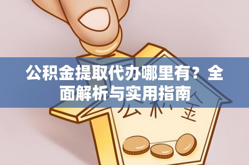 台北公积金提取代办哪里有？全面解析与实用指南