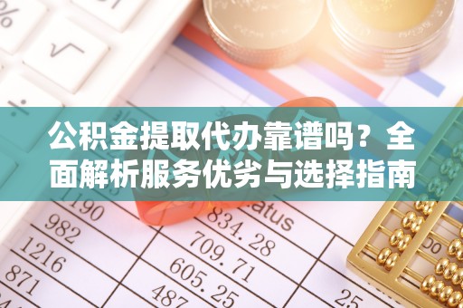 台北公积金提取代办靠谱吗？全面解析服务优劣与选择指南