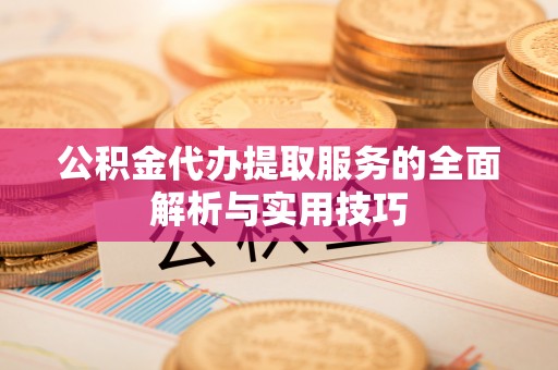台北公积金代办提取服务的全面解析与实用技巧