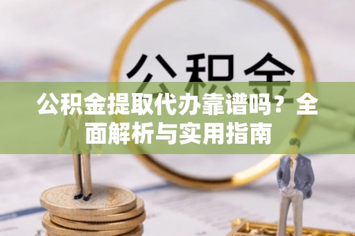 台北公积金提取代办靠谱吗？全面解析与实用指南